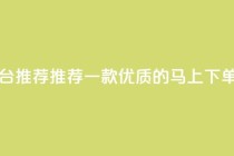 马上下单平台推荐 - 推荐一款优质的马上下单平台!