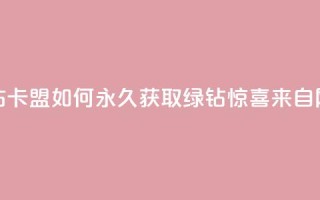 qq绿钻刷永久网站卡盟 - 如何永久获取QQ绿钻？惊喜来自网站卡盟！!