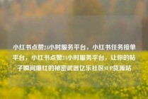 小红书点赞24小时服务平台，小红书任务接单平台，小红书点赞24小时服务平台，让你的帖子瞬间爆红的秘密武器亿乐社区SUP货源站