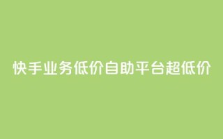 快手业务低价自助平台超低价,ks24小时下单平台 - KS业务下单平台 - 快手一元10000播放量软件