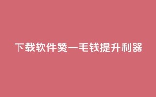 下载软件：10000赞一毛钱提升利器