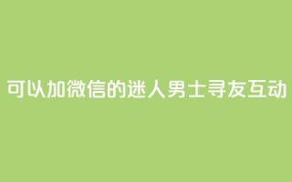 可以加微信的迷人男士寻友互动
