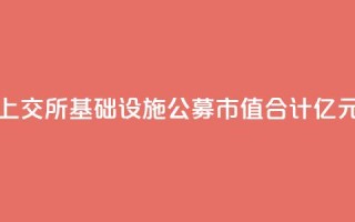 上交所基础设施公募REITs市值合计827.37亿元