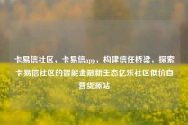 卡易信社区，卡易信app，构建信任桥梁，探索卡易信社区的智能金融新生态亿乐社区低价自营货源站