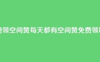 每日免费领空间赞app - 每天都有空间赞APP免费领取!