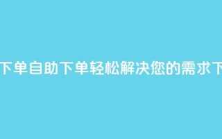 0.5自助下单 - 自助下单，轻松解决您的需求!