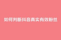 如何判断抖音真实有效粉丝