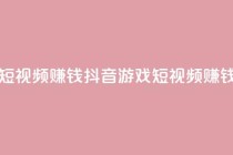 抖音做游戏短视频赚钱 - 抖音游戏短视频赚钱攻略!