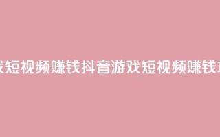 抖音做游戏短视频赚钱 - 抖音游戏短视频赚钱攻略!