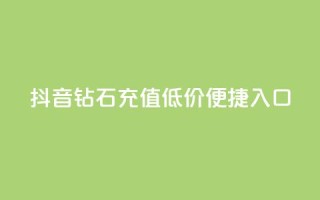 抖音钻石充值，低价便捷入口