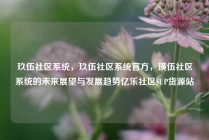 玖伍社区系统，玖伍社区系统官方，璜伍社区系统的未来展望与发展趋势亿乐社区SUP货源站
