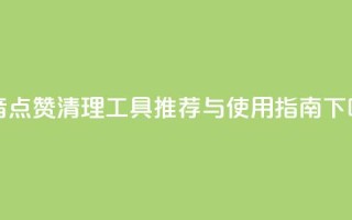 抖音点赞清理工具推荐与使用指南