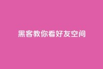 黑客教你看好友qq空间 - 学习黑客技巧：如何浏览朋友QQ空间~