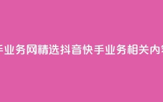 抖音快手业务网 - 精选抖音快手业务相关内容！