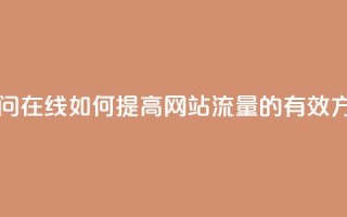 网站刷访问在线 - 如何提高网站流量的有效方法!