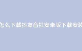 抖友音社安卓版怎么下载 - 抖友音社安卓版下载安装方法详解！