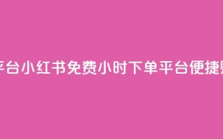小红书免费24小时下单平台 - 小红书免费24小时下单平台-便捷购物体验等你来~