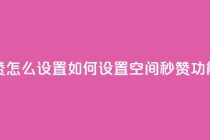 空间秒赞怎么设置 - 如何设置空间秒赞功能？~