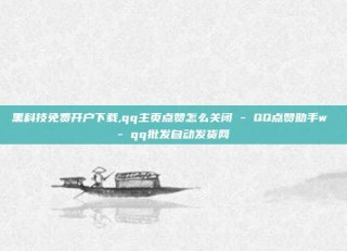 黑科技免费开户下载,qq主页点赞怎么关闭 - QQ点赞助手w - qq批发自动发货网