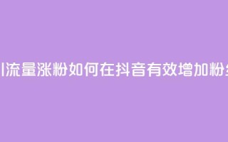 抖音怎么引流量涨粉 - 如何在抖音有效增加粉丝量？！