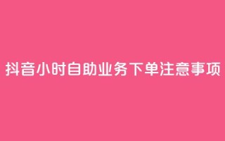 抖音24小时自助业务下单注意事项,空间赞业务24小时 - 抖音领取10000播放量 - 抖音快手24小时业务