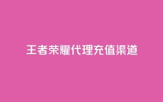 王者荣耀代理充值渠道 - 王者荣耀代理充值途径解析与攻略！