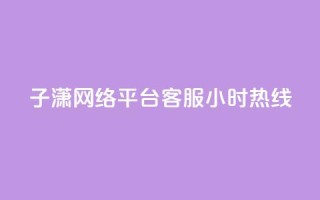 子潇网络平台客服24小时热线,帝王卡盟 - dy赞下单平台 - qq号批发1元一个可改密