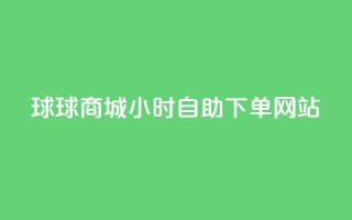 球球商城24小时自助下单网站,全网最全的发卡网 - 粉丝业务平台代理 - 抖音怎么给其他账号充值