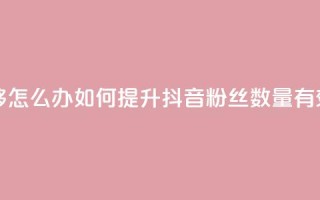抖音有效粉丝不够500怎么办 - 如何提升抖音粉丝数量，有效方法分享！!