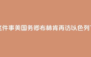 为了这件事，美国务卿布林肯再访以色列