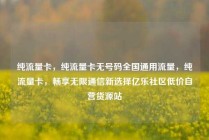 纯流量卡，纯流量卡无号码全国通用流量，纯流量卡，畅享无限通信新选择亿乐社区低价自营货源站