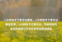 24小时快手下单平台便宜，24小时快手下单平台便宜免费，24小时快下订单平台，节省时间与金钱的选择亿乐社区低价自营货源站