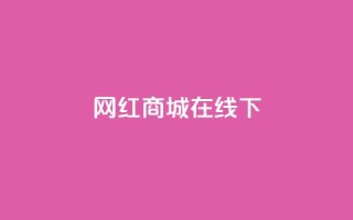 网红商城在线下ks,快手在线24小时业务 - b站24小时低价秒单业务 - 低价qq会员永久业