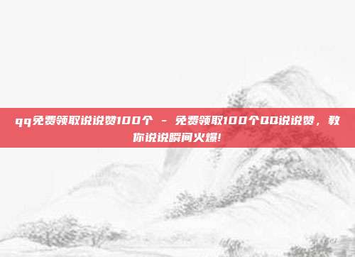 qq免费领取说说赞100个 - 免费领取100个QQ说说赞，教你说说瞬间火爆!  第1张