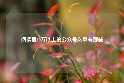 阅读量10万以上的公众号文章有哪些  第1张