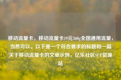 移动流量卡，移动流量卡19元360g全国通用流量，当然可以。以下是一个符合要求的标题和一篇关于移动流量卡的文章示例	，亿乐社区SUP货源站  第1张