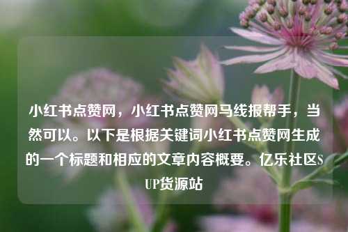 小红书点赞网，小红书点赞网马线报帮手，当然可以。以下是根据关键词小红书点赞网生成的一个标题和相应的文章内容概要。亿乐社区SUP货源站  第1张